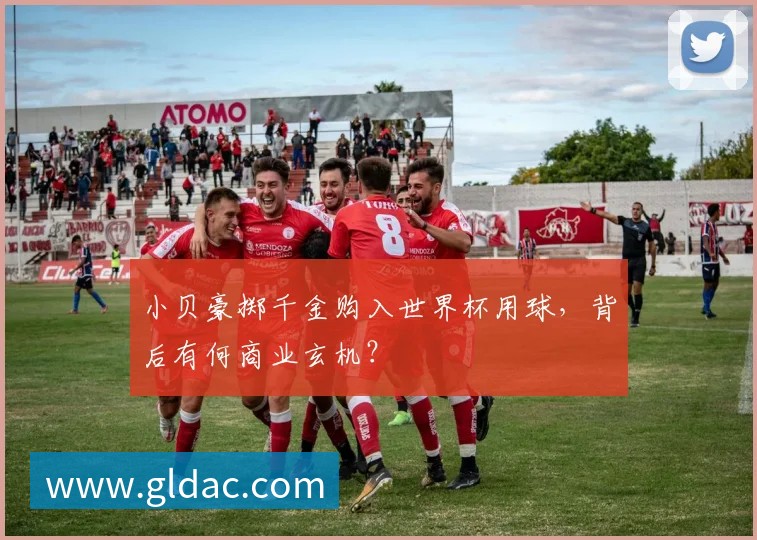 小贝豪掷千金购入世界杯用球,背后有何商业玄机?