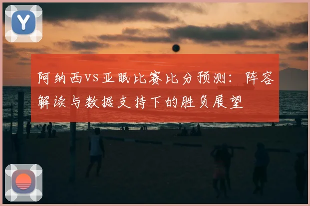 阿纳西对亚眠比分预测：历史交锋与近期状态深度解析