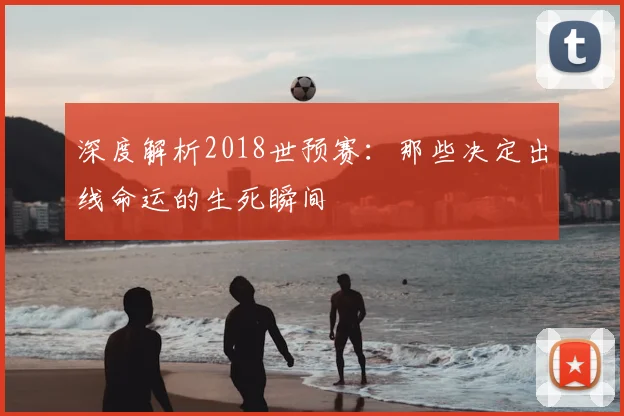 深度解析2018世界杯:通过赛事重播回顾战术与传奇