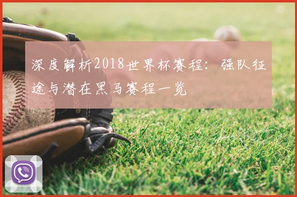 深度解析2018世界杯赛程:强队路径与黑马机遇